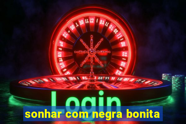 sonhar com negra bonita